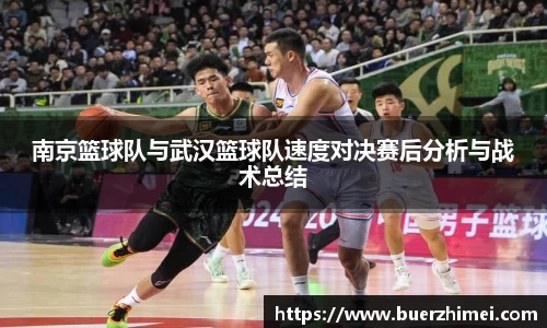 南京篮球队与武汉篮球队速度对决赛后分析与战术总结